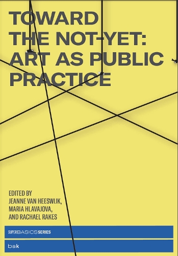 Бумажная книга «Toward the Not-Yet: Art as Public Practice», авторов Жанна Ван Хисвейк, Мария Хлавайова - фото №1