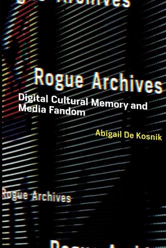 Бумажная книга «Rogue Archives: Digital Cultural Memory and Media Fandom», автор Эбигейл де Косник - фото №1