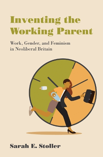 [object Object] «Inventing the Working Parent: Work, Gender, and Feminism in Neoliberal Britain», автор Сара Е. Столлер - фото №1