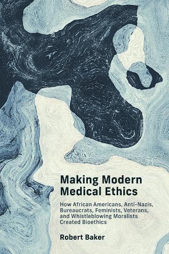 Паперова книга «Making Modern Medical Ethics: How African Americans, Anti-Nazis, Bureaucrats, Feminists, Veterans, and Whistleblowing Moralists Created Bioethics», автор Роберт Бейкер - фото №1