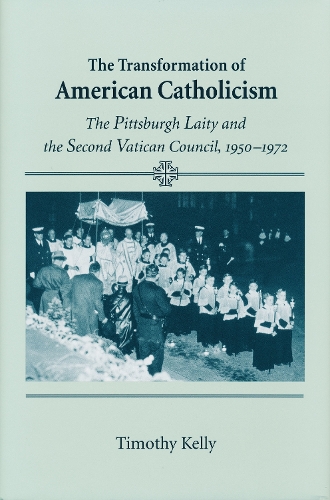 Бумажная книга «Transformation of American Catholicism: The Pittsburgh Laity and the Second Vatican Council, 1950-1972», автор Тимоти Келли - фото №1