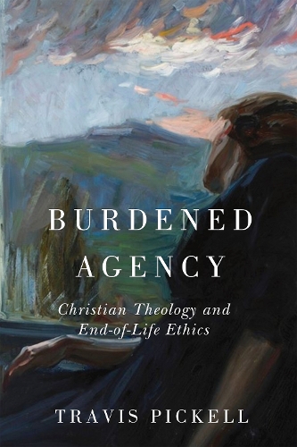 Паперова книга «Burdened Agency: Christian Theology and End-of-Life Ethics», автор Тревіс Пікелл - фото №1