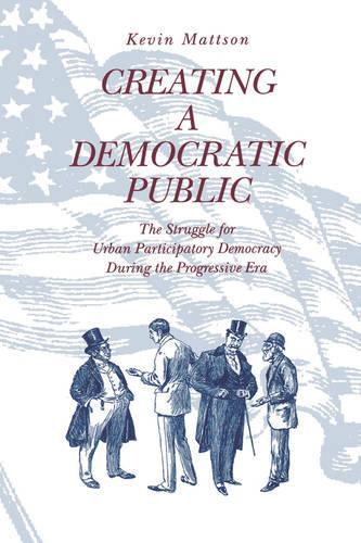Паперова книга «Creating a Democratic Public: The Struggle for Urban Participatory Democracy During the Progressive Era», автор Кевін Меттсон - фото №1