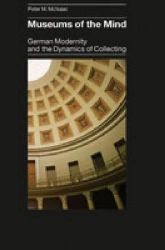 Бумажная книга «Museums of the Mind: German Modernity and the Dynamics of Collecting», автор Питер М. МакИсаак - фото №1