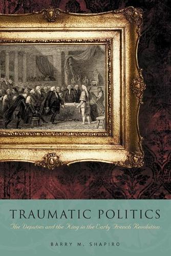 Бумажная книга «Traumatic Politics: The Deputies and the King in the Early French Revolution», автор Барри М. Шапиро - фото №1