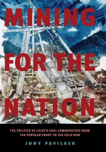 Бумажная книга «Mining for the Nation: The Politics of Chile's Coal Communities from the Popular Front to the Cold War», автор Джоди Павилак - фото №1