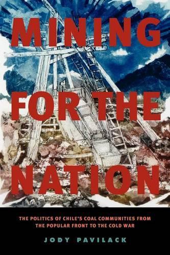 Бумажная книга «Mining for the Nation: The Politics of Chile's Coal Communities from the Popular Front to the Cold War», автор Джоди Павилак - фото №1