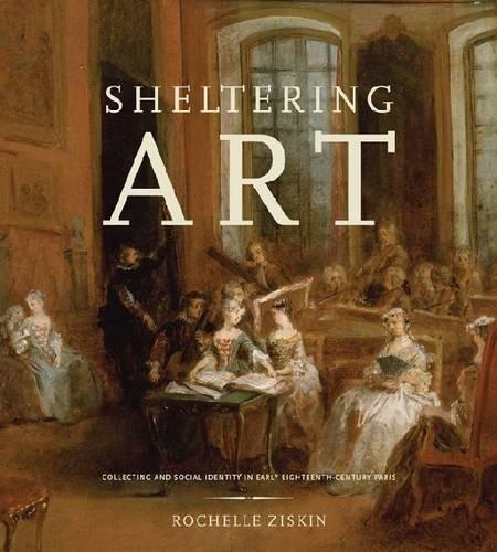 Бумажная книга «Sheltering Art: Collecting and Social Identity in Early Eighteenth-Century Paris», автор Рошель Зискин - фото №1