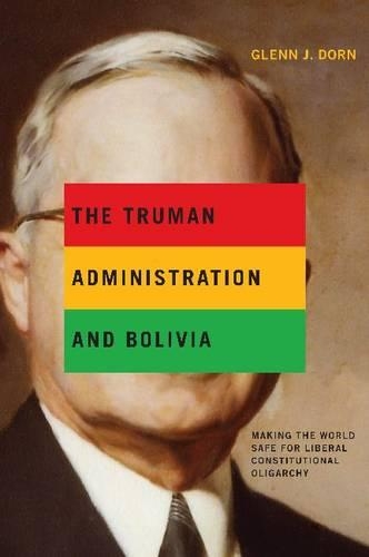 Бумажная книга «The Truman Administration and Bolivia: Making the World Safe for Liberal Constitutional Oligarchy», автор Гленн Дж. Дорн - фото №1