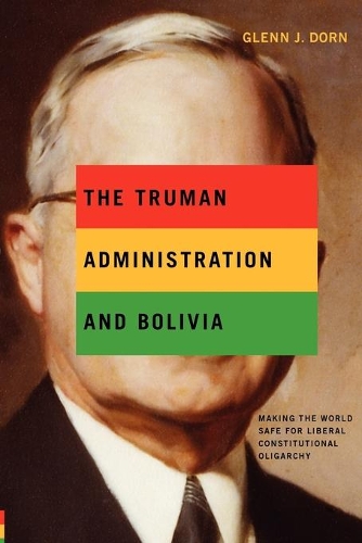 Бумажная книга «The Truman Administration and Bolivia: Making the World Safe for Liberal Constitutional Oligarchy», автор Гленн Дж. Дорн - фото №1