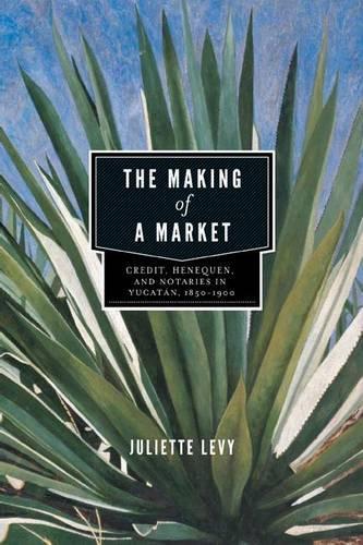 Бумажная книга «The Making of a Market: Credit, Henequen, and Notaries in Yucatán, 1850–1900», автор Джульетта Леви - фото №1