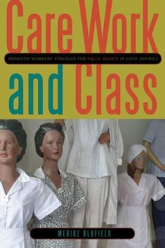 Паперова книга «Care Work and Class: Domestic Workers’ Struggle for Equal Rights in Latin America», автор Меріке Блофілд - фото №1