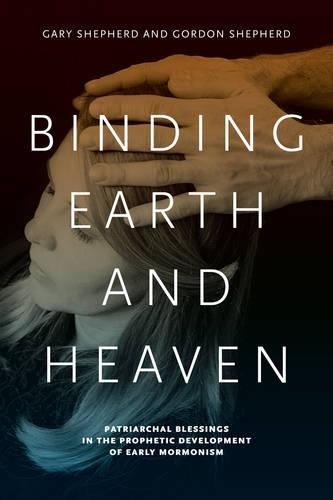 Паперова книга «Binding Earth and Heaven: Patriarchal Blessings in the Prophetic Development of Early Mormonism», авторів Гарі Шепард, Гордон Шепард - фото №1