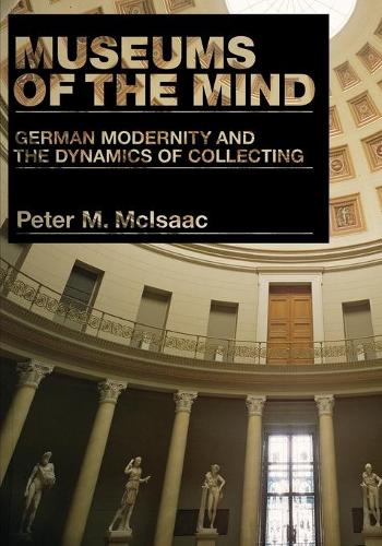 Паперова книга «Museums of the Mind: German Modernity and the Dynamics of Collecting», автор Пітер М. МакІсаак - фото №1