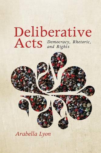 Паперова книга «Deliberative Acts: Democracy, Rhetoric, and Rights», автор Арабелла Ліон - фото №1