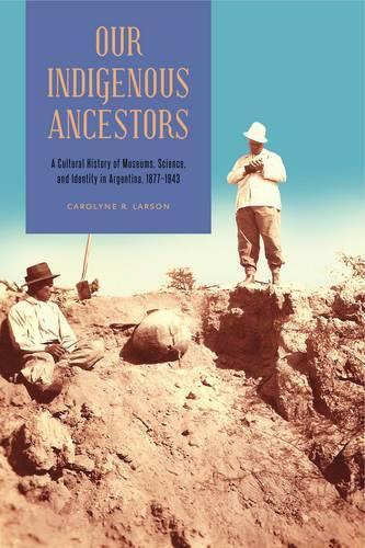 Бумажная книга «Our Indigenous Ancestors: A Cultural History of Museums, Science, and Identity in Argentina, 1877–1943», автор Каролин Р. Ларсон - фото №1