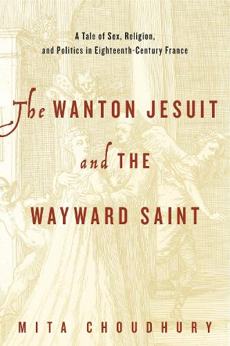 Паперова книга «The Wanton Jesuit and the Wayward Saint: A Tale of Sex, Religion, and Politics in Eighteenth-Century France», автор Міта Чаудхурі - фото №1