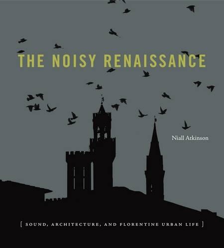 Паперова книга «The Noisy Renaissance: Sound, Architecture, and Florentine Urban Life», автор Ніл Аткінсон - фото №1