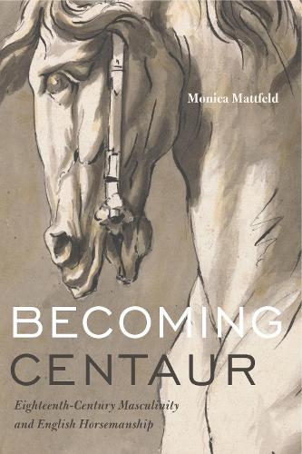 Бумажная книга «Becoming Centaur: Eighteenth-Century Masculinity and English Horsemanship», автор Моника Маттфельд - фото №1