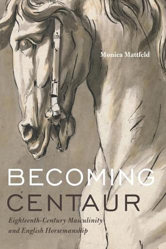 Паперова книга «Becoming Centaur: Eighteenth-Century Masculinity and English Horsemanship», автор Моніка Маттфельд - фото №1