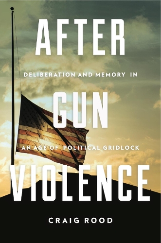 Паперова книга «After Gun Violence: Deliberation and Memory in an Age of Political Gridlock», автор Крейг Руд - фото №1