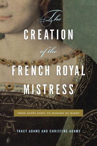 Бумажная книга «The Creation of the French Royal Mistress: From Agnès Sorel to Madame Du Barry», авторов Кристина Адамс, Трейси Адамс - фото №1