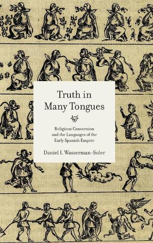 Бумажная книга «Truth in Many Tongues: Religious Conversion and the Languages of the Early Spanish Empire», автор Дэниел И. Вассерман-Солер - фото №1