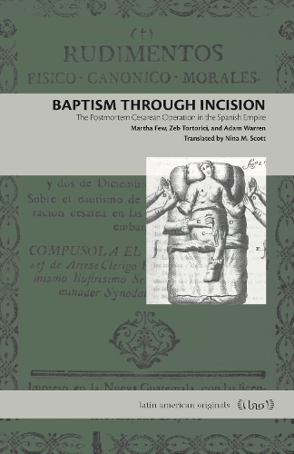 Бумажная книга «Baptism Through Incision: The Postmortem Cesarean Operation in the Spanish Empire», авторов Адам Уоррен, Марта Фью, Зеб Торторичи - фото №1