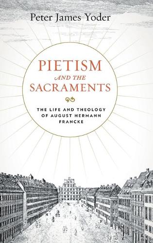 Паперова книга «Pietism and the Sacraments: The Life and Theology of August Hermann Francke», автор Пітер Джеймс Йодер - фото №1