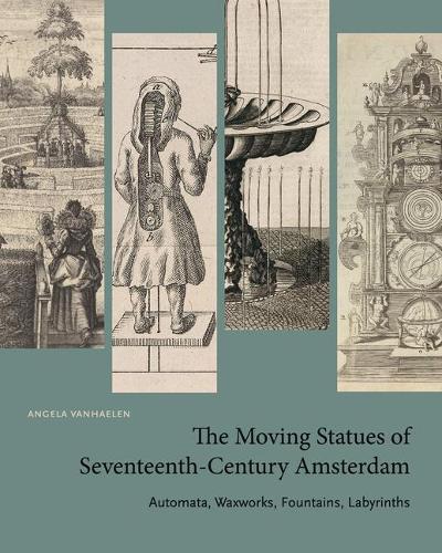 Бумажная книга «The Moving Statues of Seventeenth-Century Amsterdam: Automata, Waxworks, Fountains, Labyrinths», автор Анжела Ванхален - фото №1