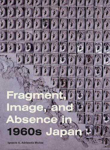 Бумажная книга «Fragment, Image, and Absence in 1960s Japan», автор Игнасио А. Адриасола Муньос - фото №1