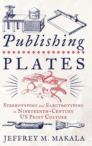Бумажная книга «Publishing Plates: Stereotyping and Electrotyping in Nineteenth-Century US Print Culture», автор Джеффри М. Макала - фото №1