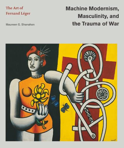 Бумажная книга «Machine Modernism, Masculinity, and the Trauma of War: The Art of Fernand Léger», автор Морин Г. Шанахан - фото №1