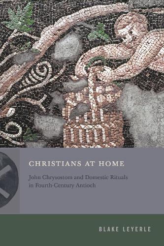 Бумажная книга «Christians at Home: John Chrysostom and Domestic Rituals in Fourth-Century Antioch», автор Блейк Лейерл - фото №1