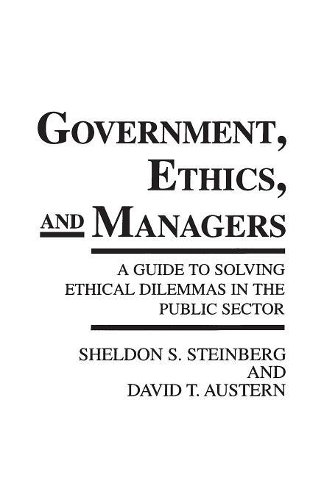 Бумажная книга «Government, Ethics, and Managers: A Guide to Solving Ethical Dilemmas in the Public Sector», авторов Дэвид Т. Остерн, Шелдон С. Штейнберг - фото №1
