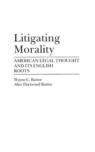 Бумажная книга «Litigating Morality: American Legal Thought and Its English Roots», авторов Элис Флитвуд Барти, Уэйн К. Барти - фото №1