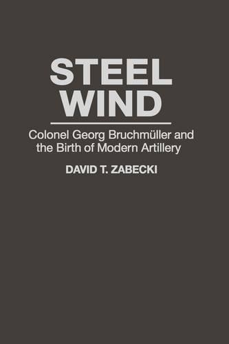 Бумажная книга «Steel Wind: Colonel Georg Bruchmuller and the Birth of Modern Artillery», автор Дэвид Т. Забецки - фото №1