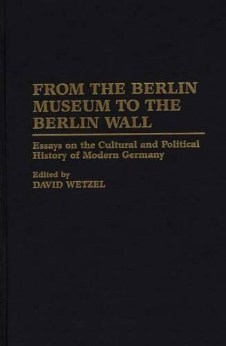 Бумажная книга «From the Berlin Museum to the Berlin Wall: Essays on the Cultural and Political History of Modern Germany», автор Дэвид Ветцель - фото №1
