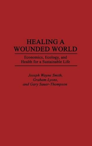 Бумажная книга «Healing a Wounded World: Economics, Ecology, and Health for a Sustainable Life», авторов Гэри Зауэр-Томпсон, Грэм Лайонс, Джозеф Уэйн Смит - фото №1