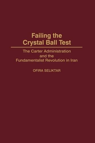 Бумажная книга «Failing the Crystal Ball Test: The Carter Administration and the Fundamentalist Revolution in Iran», автор Офира Селиктар - фото №1