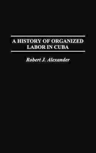 Бумажная книга «A History of Organized Labor in Cuba», автор Роберт Дж. Александр - фото №1