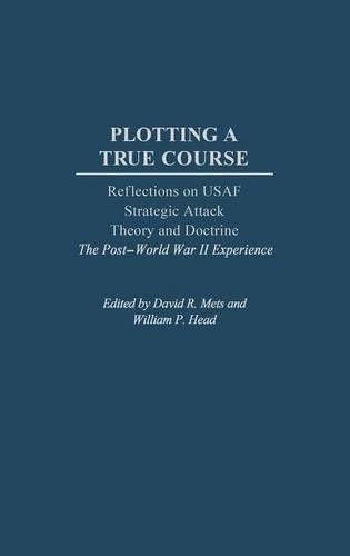 Бумажная книга «Plotting a True Course: Reflections on USAF Strategic Attack Theory and Doctrine The Post World War II Experience», автор Уильям П. Хэд - фото №1