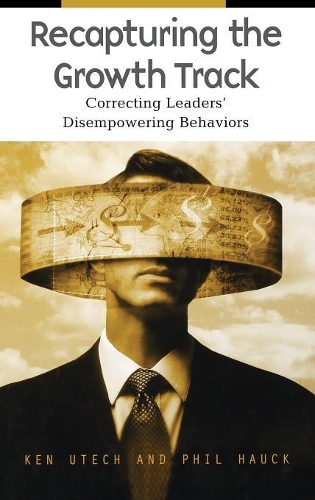 Бумажная книга «Recapturing the Growth Track: Correcting Leaders' Disempowering Behaviors», авторов Кеннет Г. Утех, Филип К. Хаук - фото №1