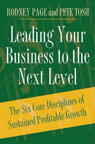 Паперова книга «Leading Your Business to the Next Level: The Six Core Disciplines of Sustained Profitable Growth», авторів Пітер Тош, Родні Пейдж - фото №1