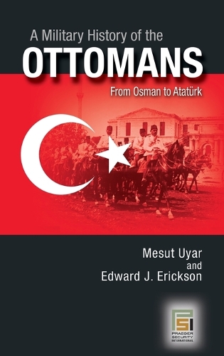 Бумажная книга «A Military History of the Ottomans: From Osman to Atatürk», авторов Эдвард Дж. Эриксон, Месут Уяр - фото №1