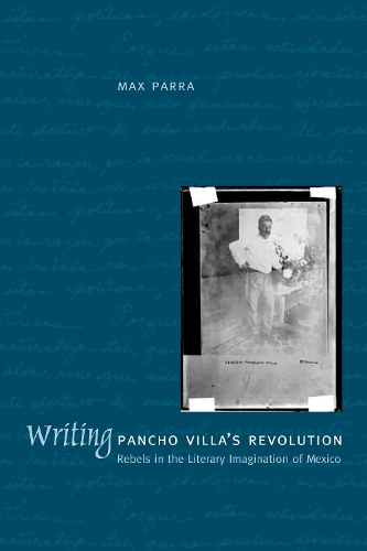 Бумажная книга «Writing Pancho Villa's Revolution: Rebels in the Literary Imagination of Mexico», автор Макс Парра - фото №1