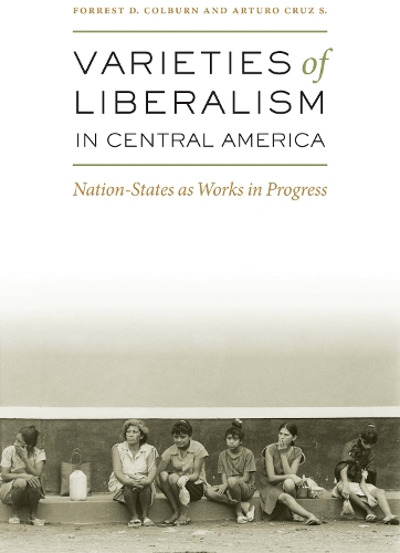 Бумажная книга «Varieties of Liberalism in Central America: Nation-States as Works in Progress», авторов Артуро Круз С., Форрест Д. Колберн - фото №1