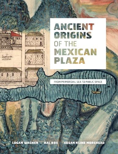 Бумажная книга «Ancient Origins of the Mexican Plaza: From Primordial Sea to Public Space», авторов Хэл Бокс, Логан Вагнер, Сьюзен Клайн Морхед - фото №1