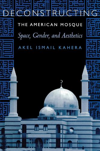 Паперова книга «Deconstructing the American Mosque: Space, Gender, and Aesthetics», автор Акель Ісмаїл Кахера - фото №1