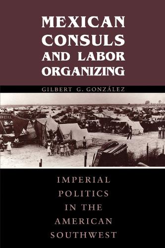 Бумажная книга «Mexican Consuls and Labor Organizing: Imperial Politics in the American Southwest», автор Гилберт Г. Гонсалес - фото №1